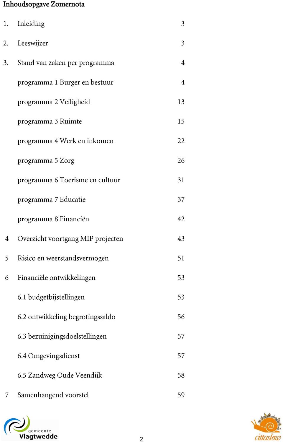 Zorg 26 programma 6 Toerisme en cultuur 31 programma 7 Educatie 37 programma 8 Financiën 42 4 Overzicht voortgang MIP projecten 43 5 Risico en