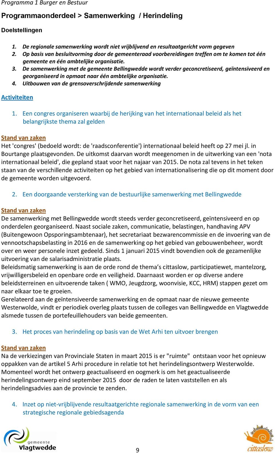 De samenwerking met de gemeente Bellingwedde wordt verder geconcretiseerd, geïntensiveerd en georganiseerd in opmaat naar één ambtelijke organisatie. 4.