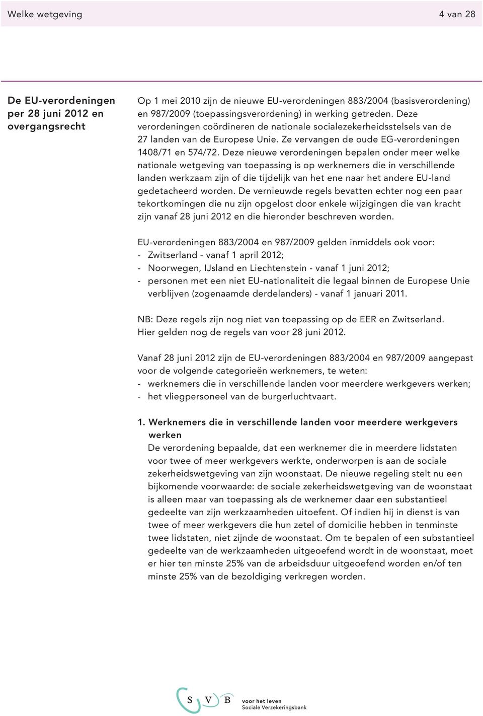 Deze nieuwe verordeningen bepalen onder meer welke nationale wetgeving van toepassing is op werknemers die in verschillende landen werkzaam zijn of die tijdelijk van het ene naar het andere EU-land