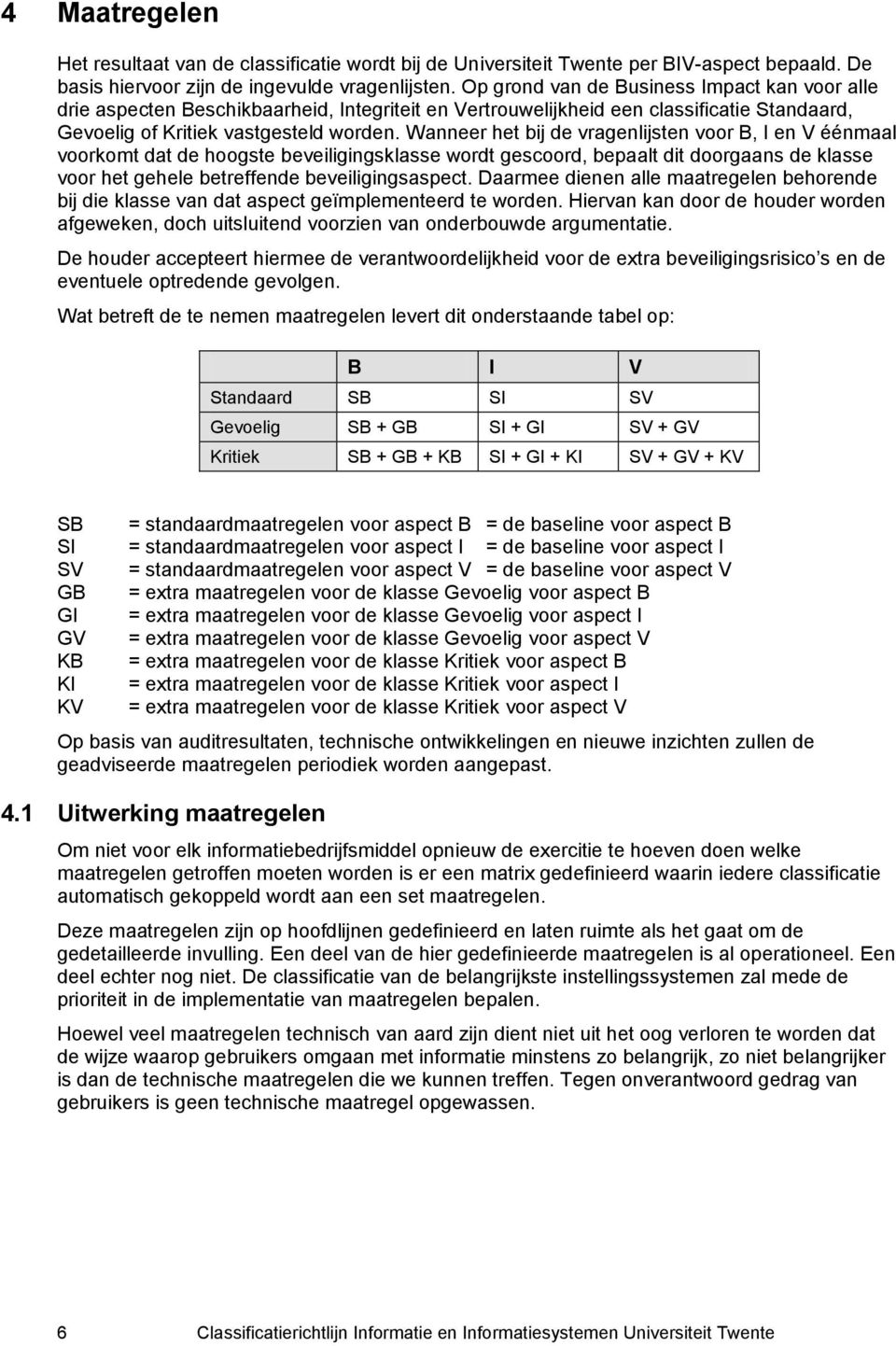 Wanneer het bij de vragenlijsten voor B, I en V éénmaal voorkomt dat de hoogste beveiligingsklasse wordt gescoord, bepaalt dit doorgaans de klasse voor het gehele betreffende beveiligingsaspect.