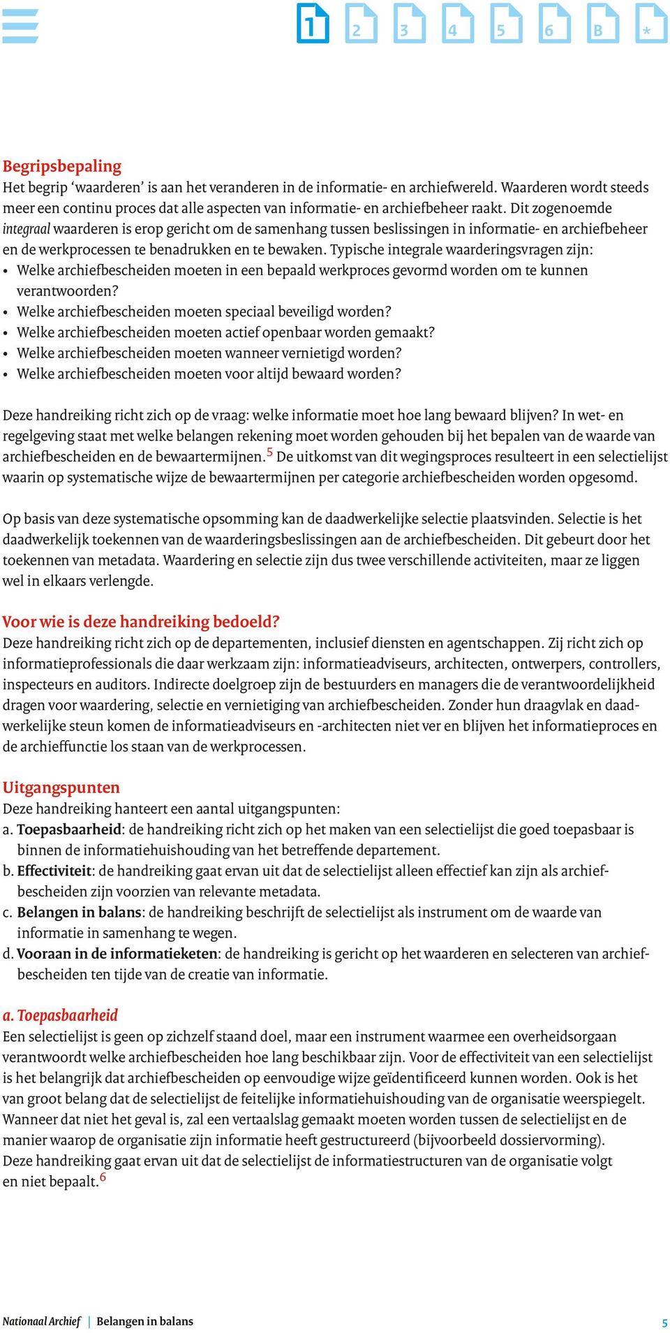 Typische integrale waarderingsvragen zijn: Welke archiefbescheiden moeten in een bepaald werkproces gevormd worden om te kunnen verantwoorden? Welke archiefbescheiden moeten speciaal beveiligd worden?