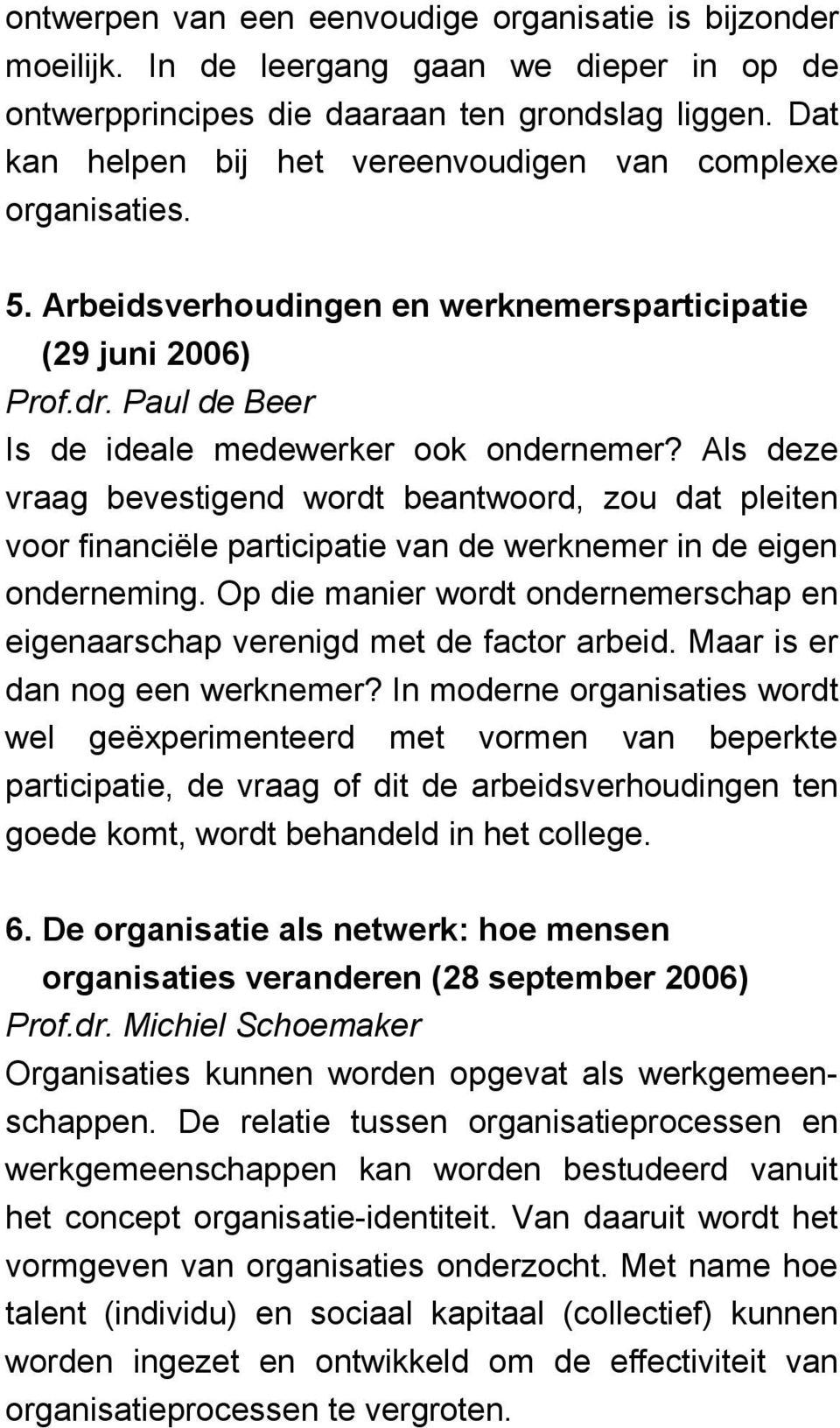 Als deze vraag bevestigend wordt beantwoord, zou dat pleiten voor financiële participatie van de werknemer in de eigen onderneming.