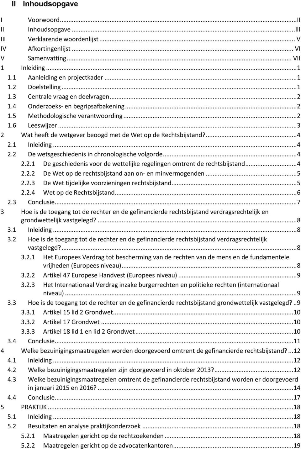 .. 3 2 Wat heeft de wetgever beoogd met de Wet op de Rechtsbijstand?... 4 2.1 Inleiding... 4 2.2 De wetsgeschiedenis in chronologische volgorde... 4 2.2.1 De geschiedenis voor de wettelijke regelingen omtrent de rechtsbijstand.