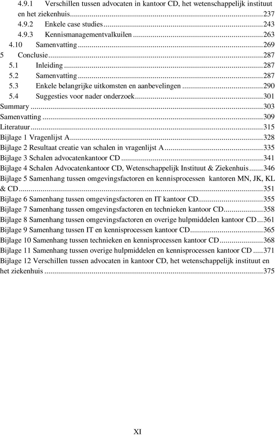 ..309 Literatuur...315 Bijlage 1 Vragenlijst A...328 Bijlage 2 Resultaat creatie van schalen in vragenlijst A...335 Bijlage 3 Schalen advocatenkantoor CD.