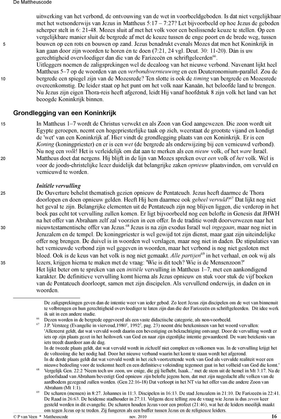 Op een vergelijkbare manier sluit de bergrede af met de keuze tussen de enge poort en de brede weg, tussen bouwen op een rots en bouwen op zand.