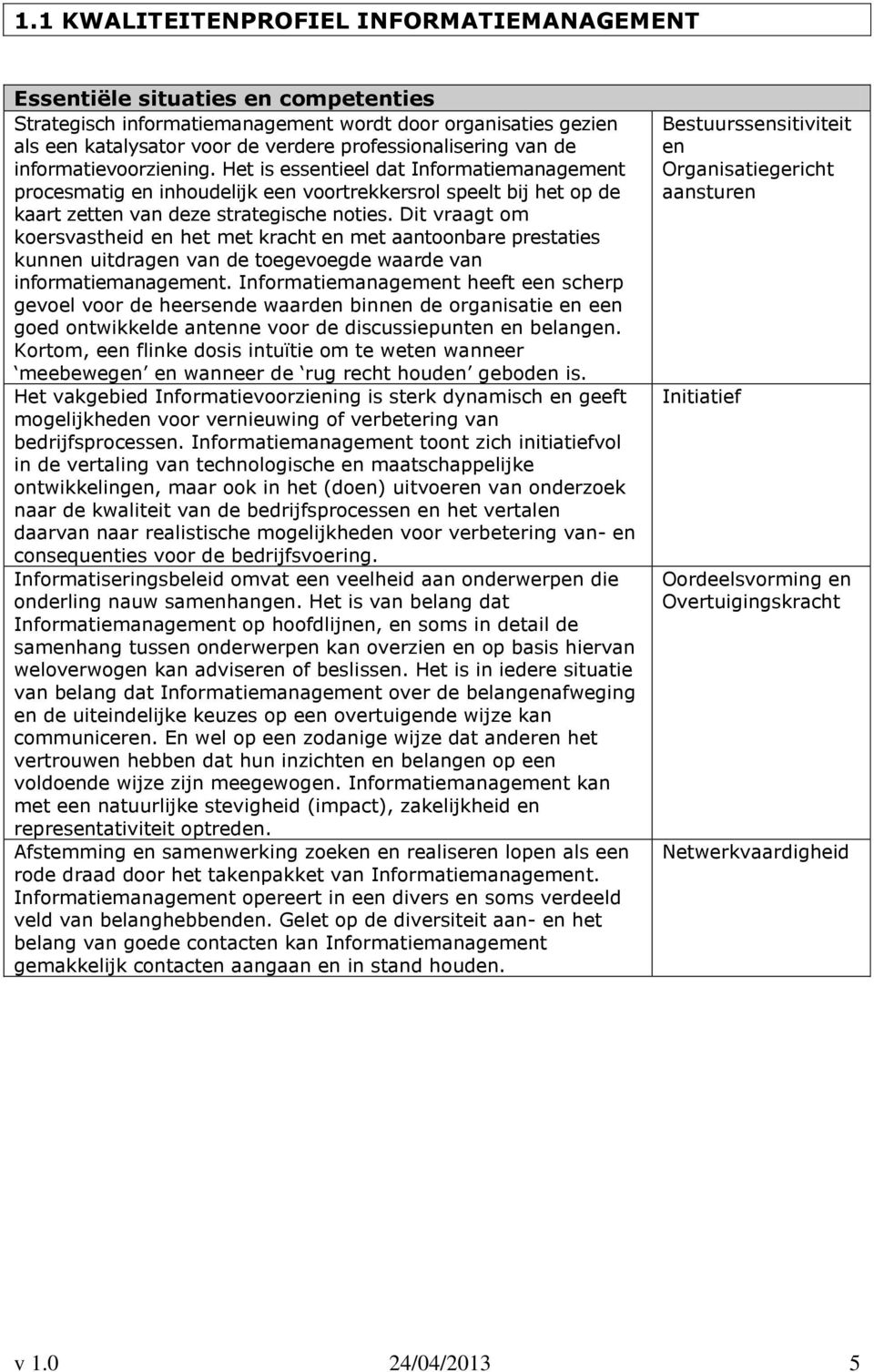 Het is essentieel dat Informatiemanagement procesmatig en inhoudelijk een voortrekkersrol speelt bij het op de kaart zetten van deze strategische noties.