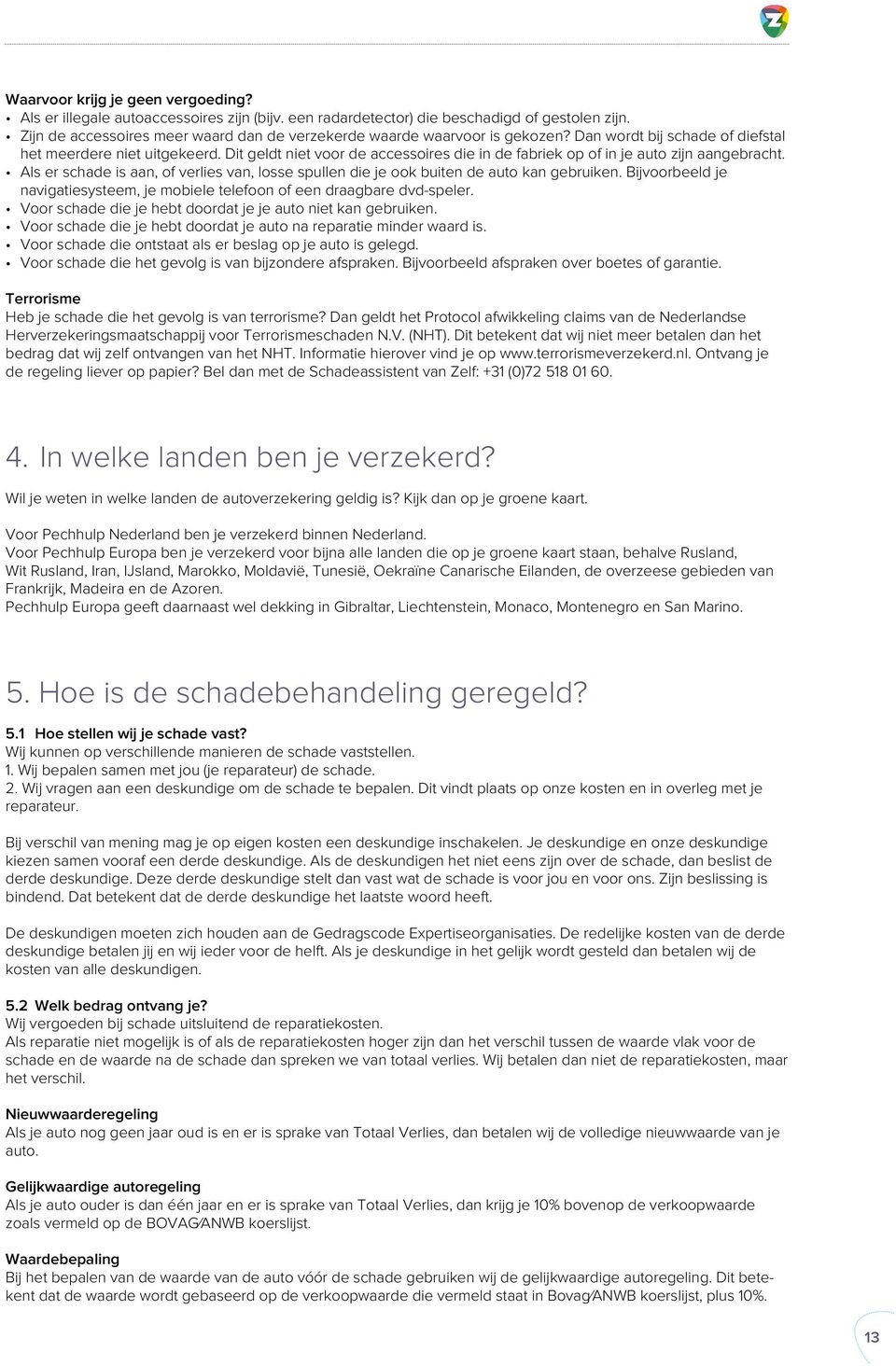 Dit geldt niet voor de accessoires die in de fabriek op of in je auto zijn aangebracht. Als er schade is aan, of verlies van, losse spullen die je ook buiten de auto kan gebruiken.