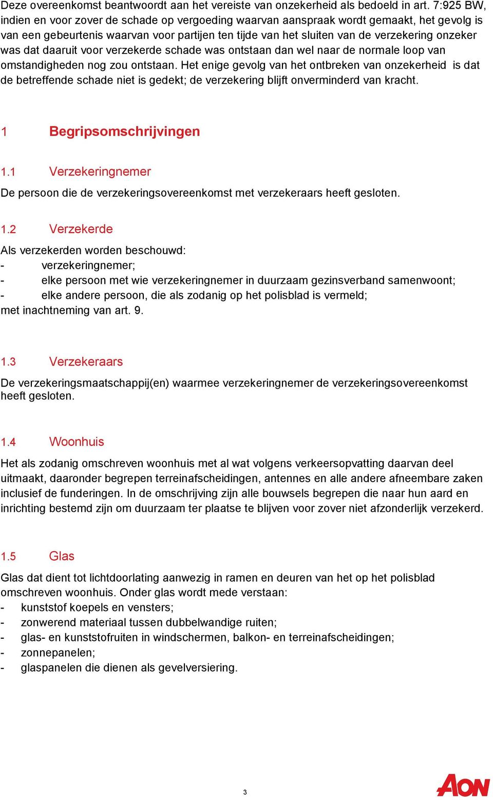 was dat daaruit voor verzekerde schade was ontstaan dan wel naar de normale loop van omstandigheden nog zou ontstaan.