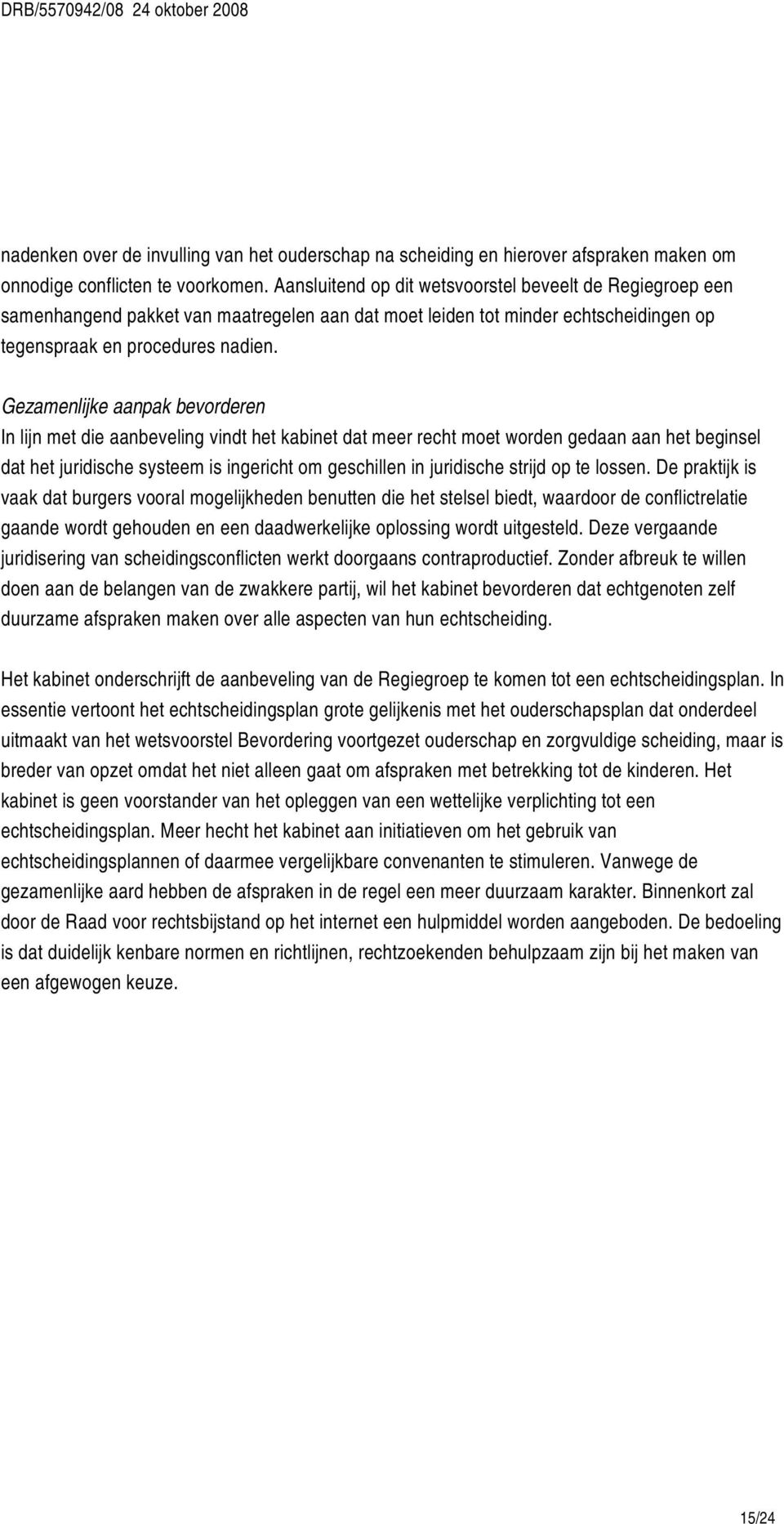 Gezamenlijke aanpak bevorderen In lijn met die aanbeveling vindt het kabinet dat meer recht moet worden gedaan aan het beginsel dat het juridische systeem is ingericht om geschillen in juridische