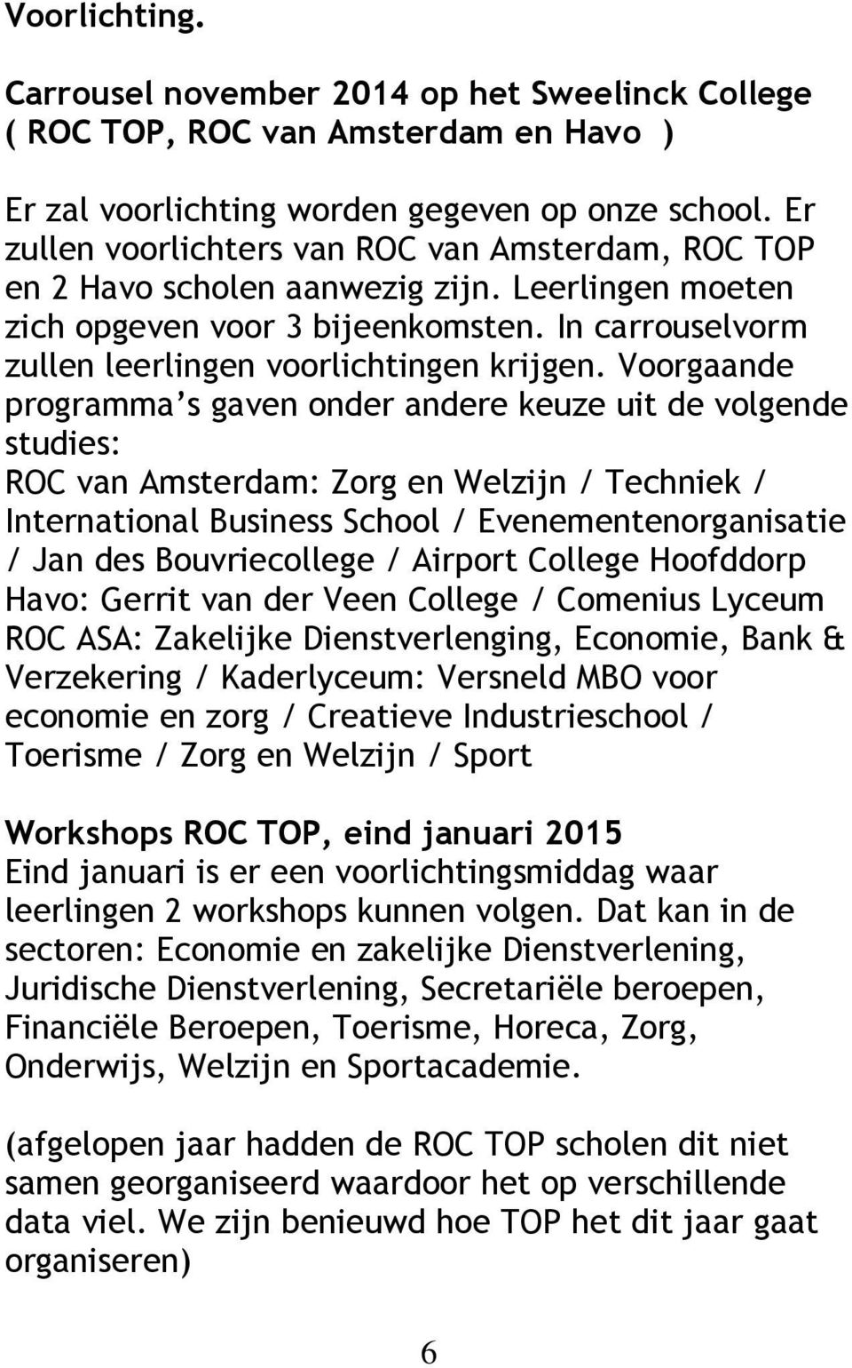 Voorgaande programma s gaven onder andere keuze uit de volgende studies: ROC van Amsterdam: Zorg en Welzijn / Techniek / International Business School / Evenementenorganisatie / Jan des