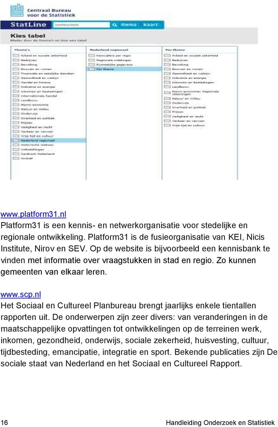 nl Het Sociaal en Cultureel Planbureau brengt jaarlijks enkele tientallen rapporten uit.