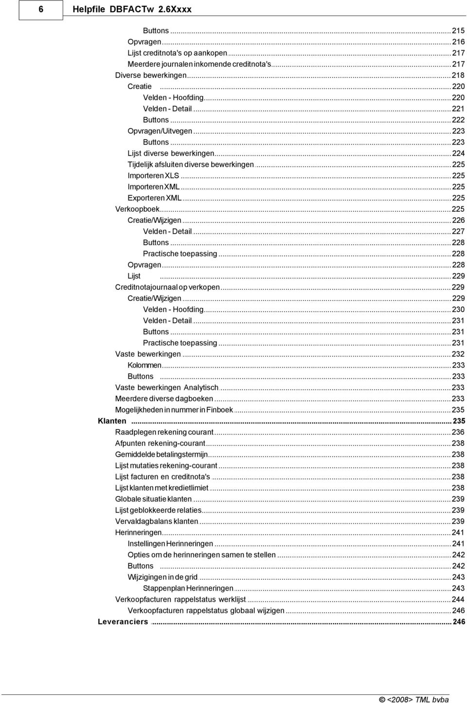 .. XLS 225 Importeren... XML 225 Exporteren... XML 225 Verkoopboek... 225 Creatie/Wijzigen... 226 Velden -... Detail 227 Buttons... 228 Practische... toepassing 228 Opvragen... 228 Lijst.