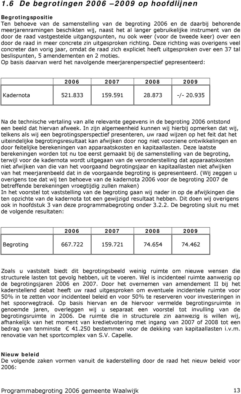 Deze richting was overigens veel concreter dan vorig jaar, omdat de raad zich expliciet heeft uitgesproken over een 37 tal beslispunten, 5 amendementen en 2 moties.