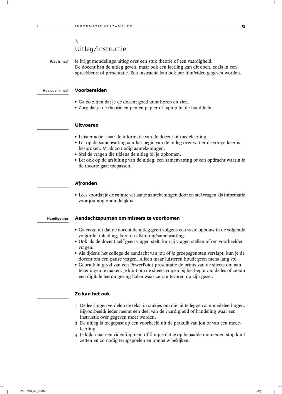 Ga zo zitten dat je de docent goed kunt horen en zien.. Zorg dat je de theorie en pen en papier of laptop bij de hand hebt. Uitvoeren. Luister actief naar de informatie van de docent of medeleerling.