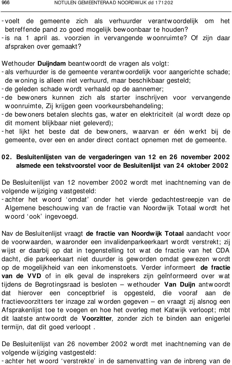 Wethouder Duijndam beantwoordt de vragen als volgt: - als verhuurder is de gemeente verantwoordelijk voor aangerichte schade; de woning is alleen niet verhuurd, maar beschikbaar gesteld; - de geleden