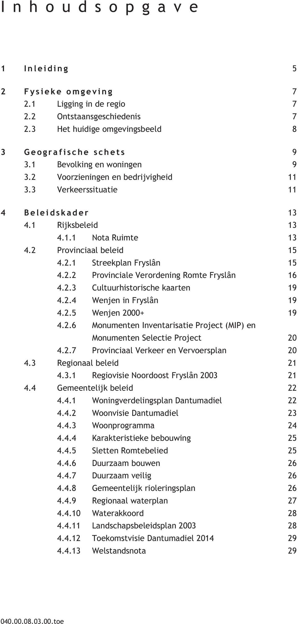 2.2 Provinciale Verordening Romte Fryslân 16 4.2.3 Cultuurhistorische kaarten 19 4.2.4 Wenjen in Fryslân 19 4.2.5 Wenjen 2000+ 19 4.2.6 Monumenten Inventarisatie Project (MIP) en Monumenten Selectie Project 20 4.