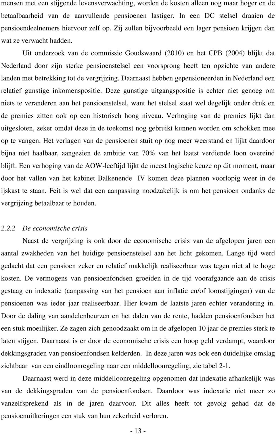 Uit onderzoek van de commissie Goudswaard (2010) en het CPB (2004) blijkt dat Nederland door zijn sterke pensioenstelsel een voorsprong heeft ten opzichte van andere landen met betrekking tot de