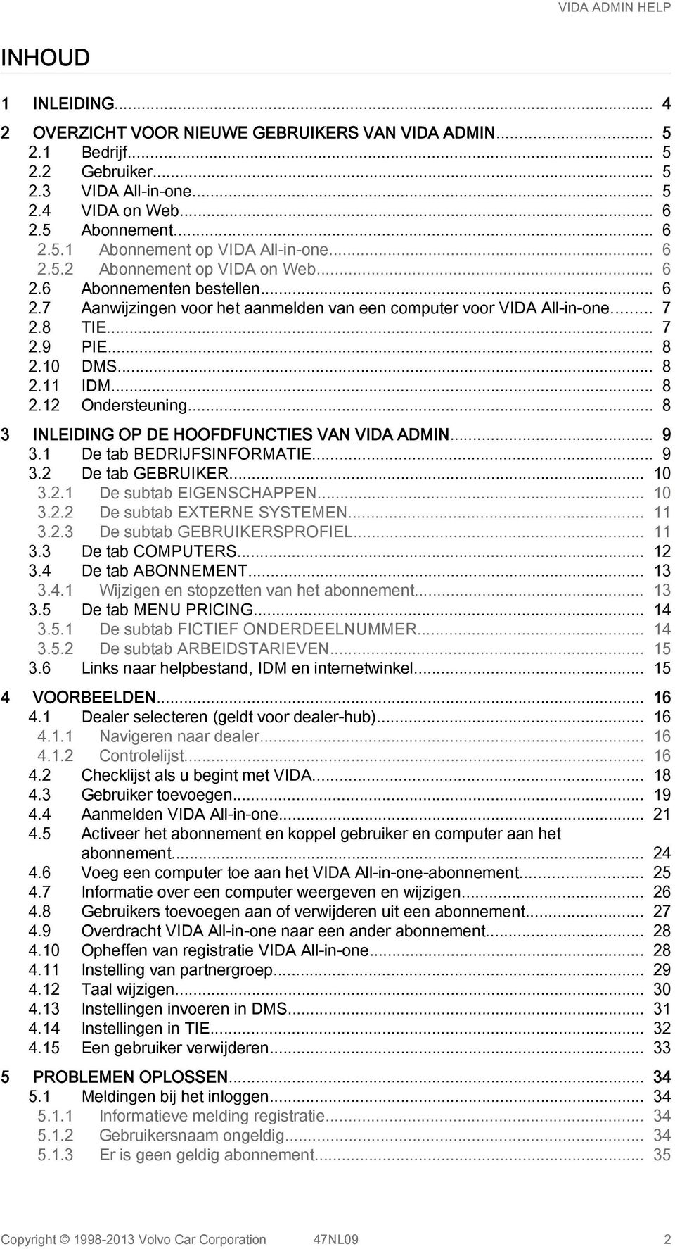 .. 8 2.12 Ondersteuning... 8 3 INLEIDING OP DE HOOFDFUNCTIES VAN VIDA ADMIN... 9 3.1 De tab BEDRIJFSINFORMATIE... 9 3.2 De tab GEBRUIKER... 10 3.2.1 De subtab EIGENSCHAPPEN... 10 3.2.2 De subtab EXTERNE SYSTEMEN.