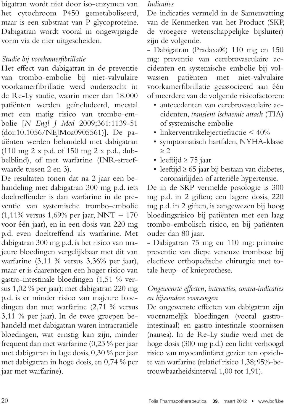 000 patiënten werden geïncludeerd, meestal met een matig risico van trombo-embolie [N Engl J Med 2009;361:1139-51 (doi:10.1056/nejmoa0905561)].