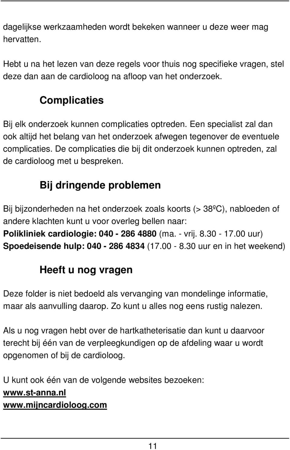 Een specialist zal dan ook altijd het belang van het onderzoek afwegen tegenover de eventuele complicaties. De complicaties die bij dit onderzoek kunnen optreden, zal de cardioloog met u bespreken.