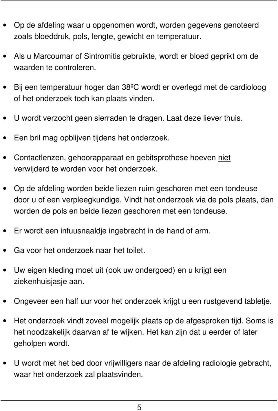 Bij een temperatuur hoger dan 38ºC wordt er overlegd met de cardioloog of het onderzoek toch kan plaats vinden. U wordt verzocht geen sierraden te dragen. Laat deze liever thuis.