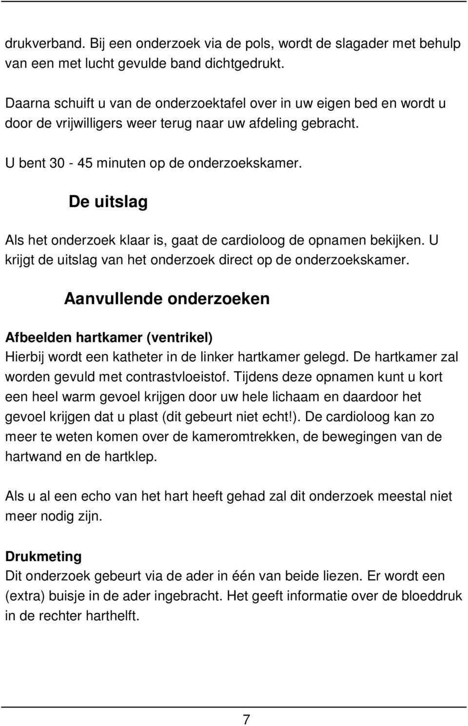 De uitslag Als het onderzoek klaar is, gaat de cardioloog de opnamen bekijken. U krijgt de uitslag van het onderzoek direct op de onderzoekskamer.