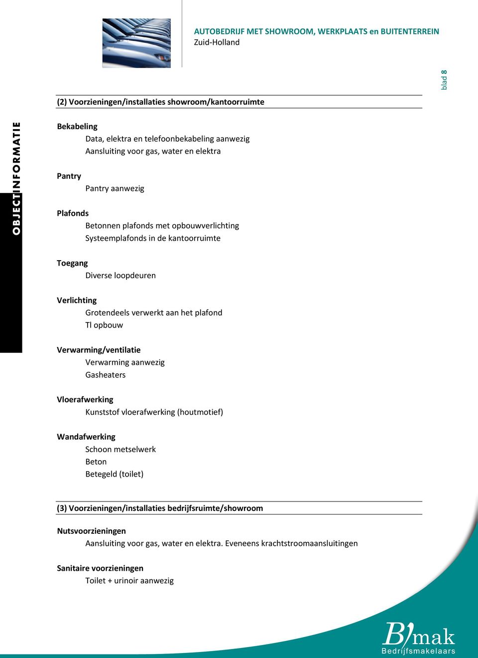 opbouw Verwarming/ventilatie Verwarming aanwezig Gasheaters Vloerafwerking Kunststof vloerafwerking (houtmotief) Wandafwerking Schoon metselwerk Beton Betegeld (toilet) (3)