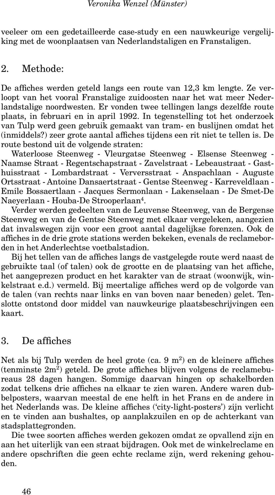 Er vonden twee tellingen langs dezelfde route plaats, in februari en in april 1992. In tegenstelling tot het onderzoek van Tulp werd geen gebruik gemaakt van tram- en buslijnen omdat het (inmiddels?