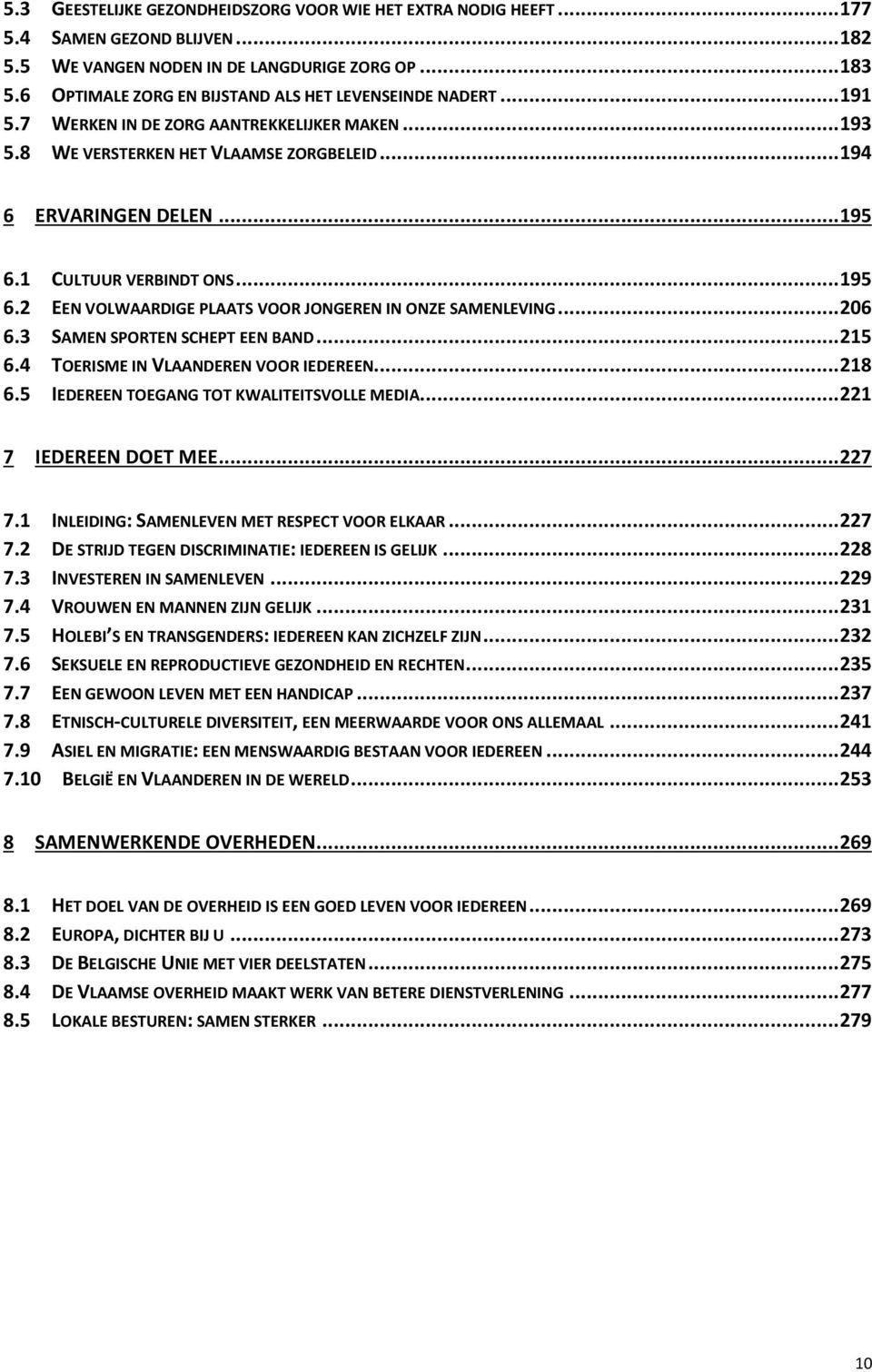 1 CULTUUR VERBINDT ONS... 195 6.2 EEN VOLWAARDIGE PLAATS VOOR JONGEREN IN ONZE SAMENLEVING... 206 6.3 SAMEN SPORTEN SCHEPT EEN BAND... 215 6.4 TOERISME IN VLAANDEREN VOOR IEDEREEN... 218 6.