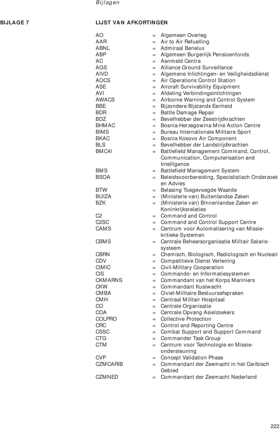 Warning and Control System BBE = Bijzondere Bijstands Eenheid BDR = Battle Damage Repair BDZ = Bevelhebber der Zeestrijdkrachten BHMAC = Bosnia-Herzegowina Mine Action Centre BIMS = Bureau