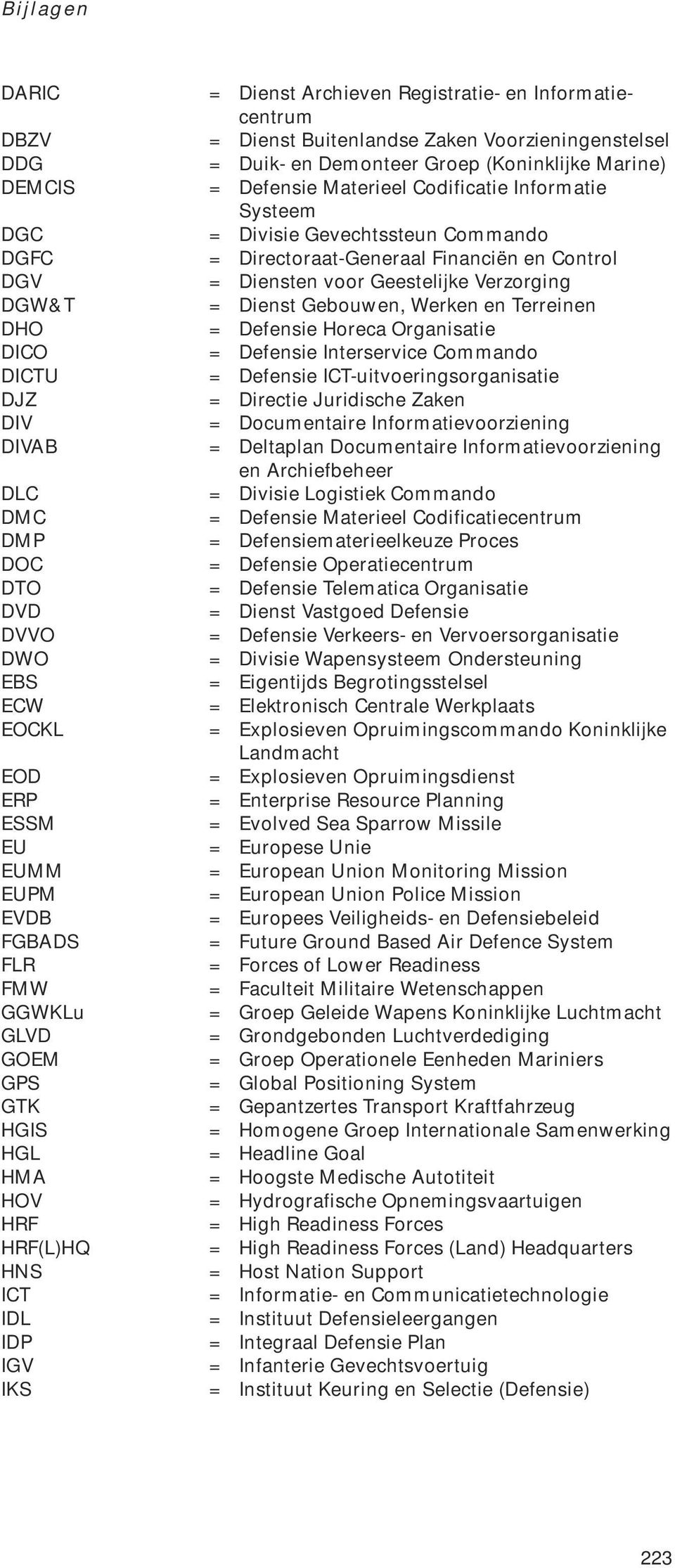 Terreinen DHO = Defensie Horeca Organisatie DICO = Defensie Interservice Commando DICTU = Defensie ICT-uitvoeringsorganisatie DJZ = Directie Juridische Zaken DIV = Documentaire Informatievoorziening