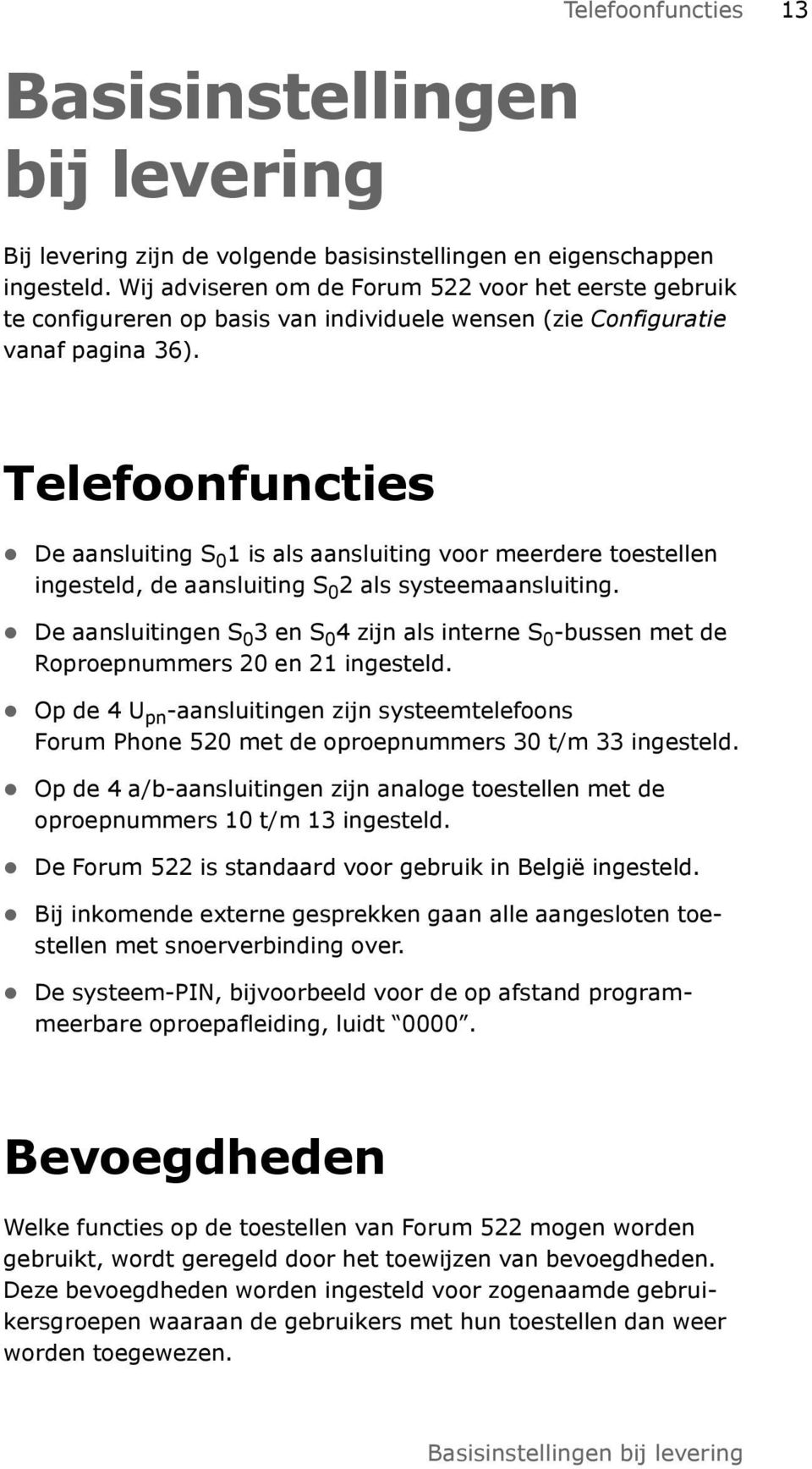 Telefoonfuncties De aansluiting S 0 1 is als aansluiting voor meerdere toestellen ingesteld, de aansluiting S 0 2 als systeemaansluiting.