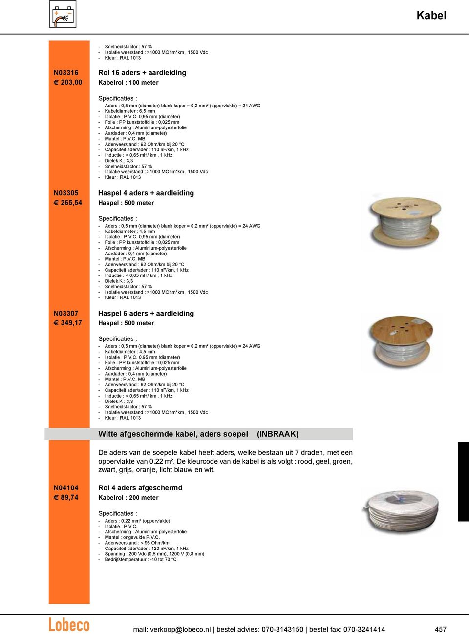 0,95 mm (diameter) - Folie : PP kunststoffolie : 0,025 mm - Afscherming : Aluminium-polyesterfolie - Aardader : 0,4 mm (diameter) - Aderweerstand : 92 Ohm/km bij 20 C - Capaciteit ader/ader : 110