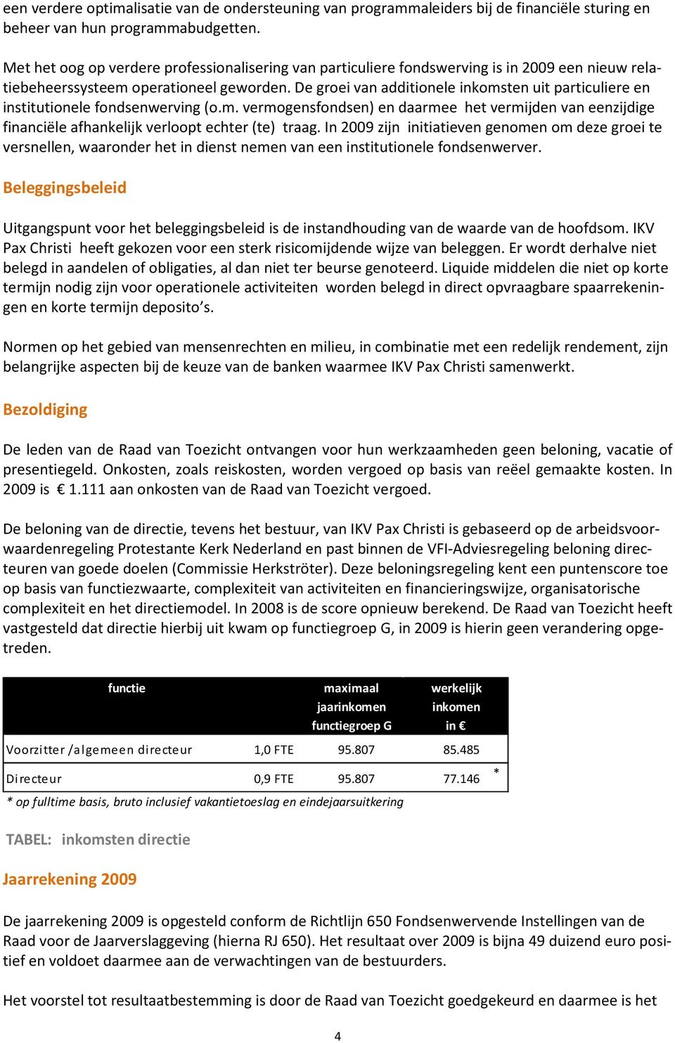 De groei van additionele inkomsten uit particuliere en institutionele fondsenwerving (o.m. vermogensfondsen) en daarmee het vermijden van eenzijdige financiële afhankelijk verloopt echter (te) traag.