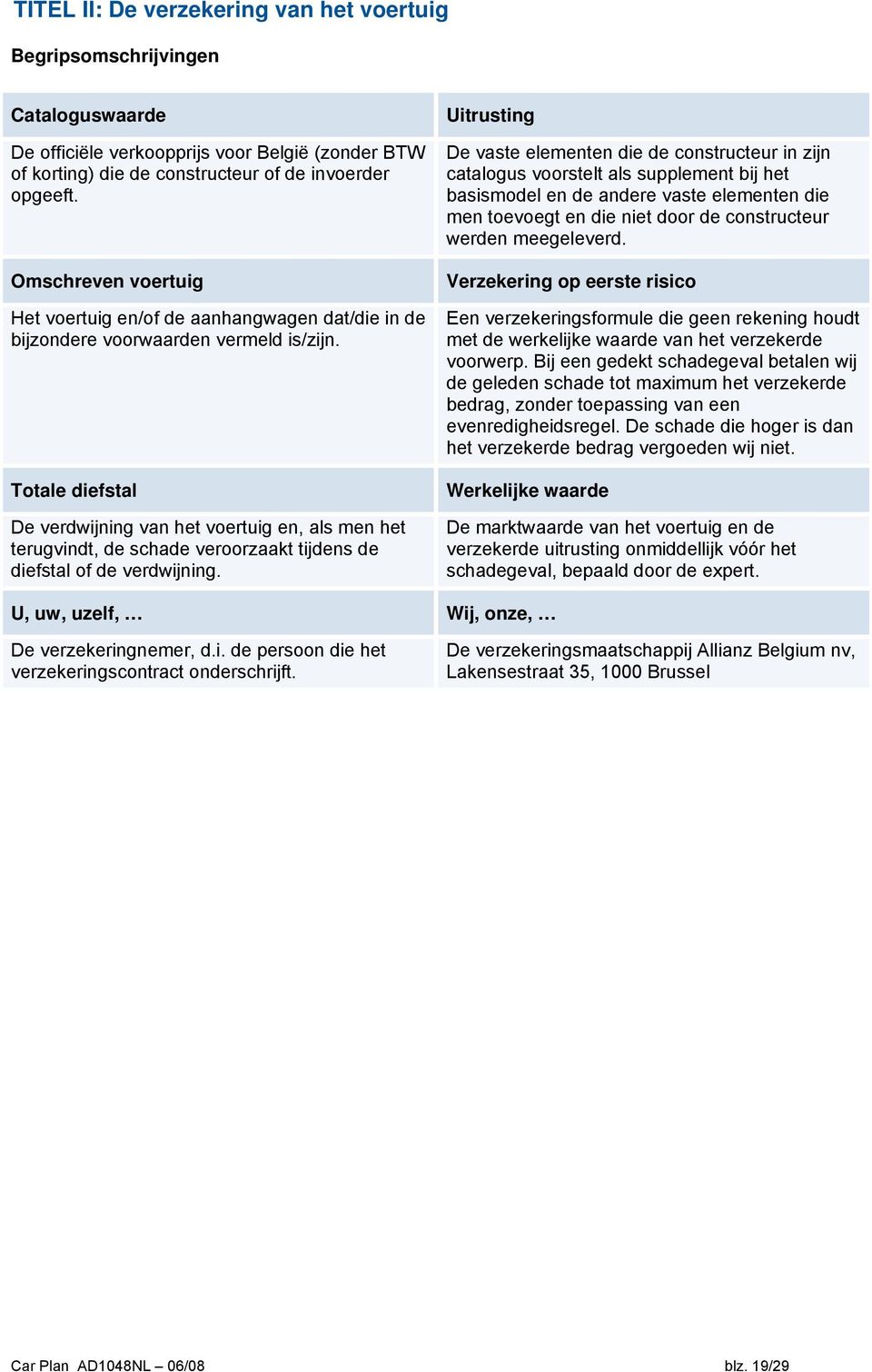 Totale diefstal De verdwijning van het voertuig en, als men het terugvindt, de schade veroorzaakt tijdens de diefstal of de verdwijning.