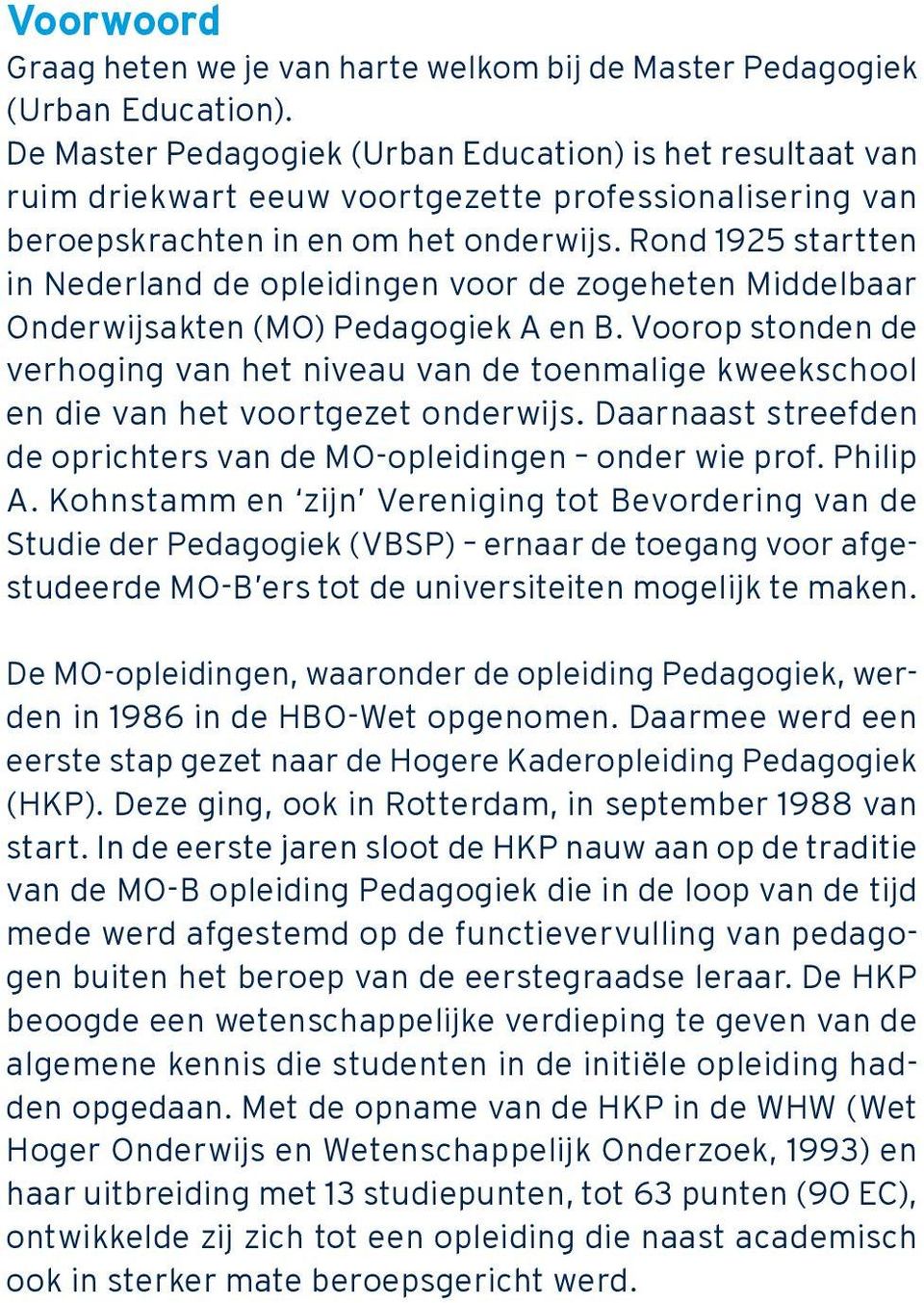 Rond 1925 startten in Nederland de opleidingen voor de zogeheten Middelbaar Onderwijsakten (MO) Pedagogiek A en B.