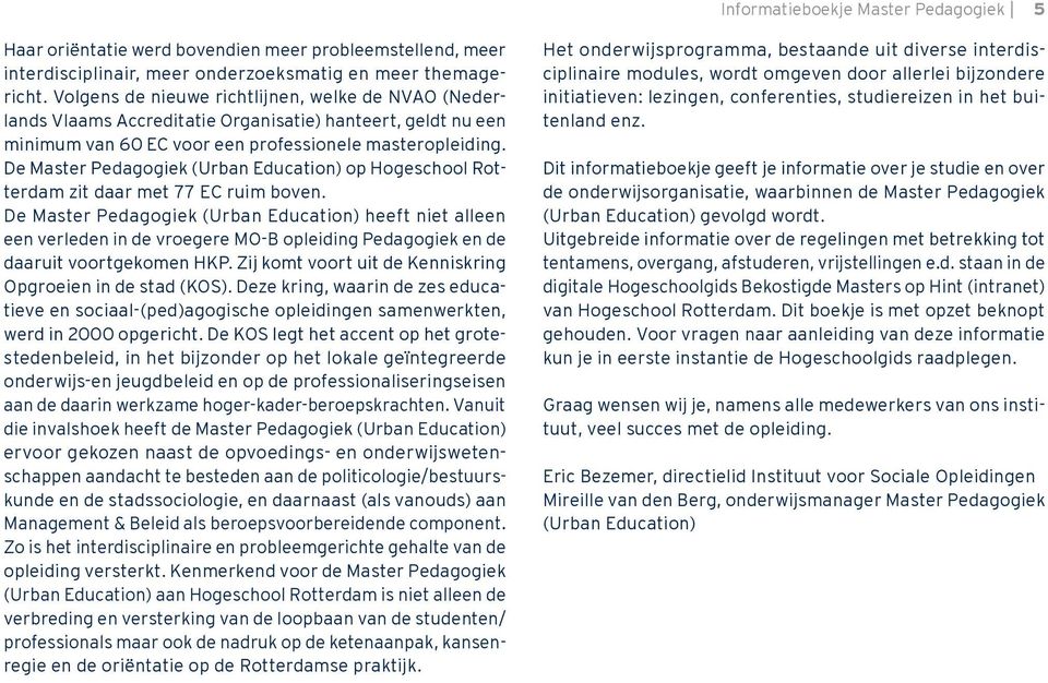De Master Pedagogiek (Urban Education) op Hogeschool Rotterdam zit daar met 77 EC ruim boven.