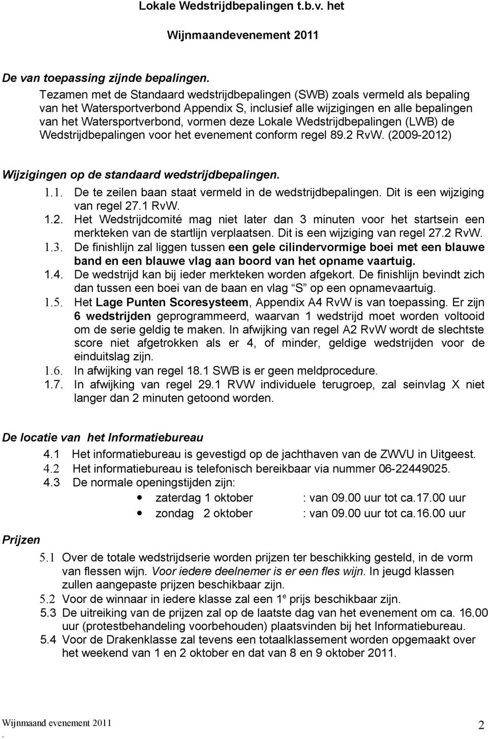 (2009-2012) Wijzigingen op de standaard wedstrijdbepalingen 11 De te zeilen baan staat vermeld in de wedstrijdbepalingen Dit is een wijziging van regel 271 RvW 12 Het Wedstrijdcomité mag niet later