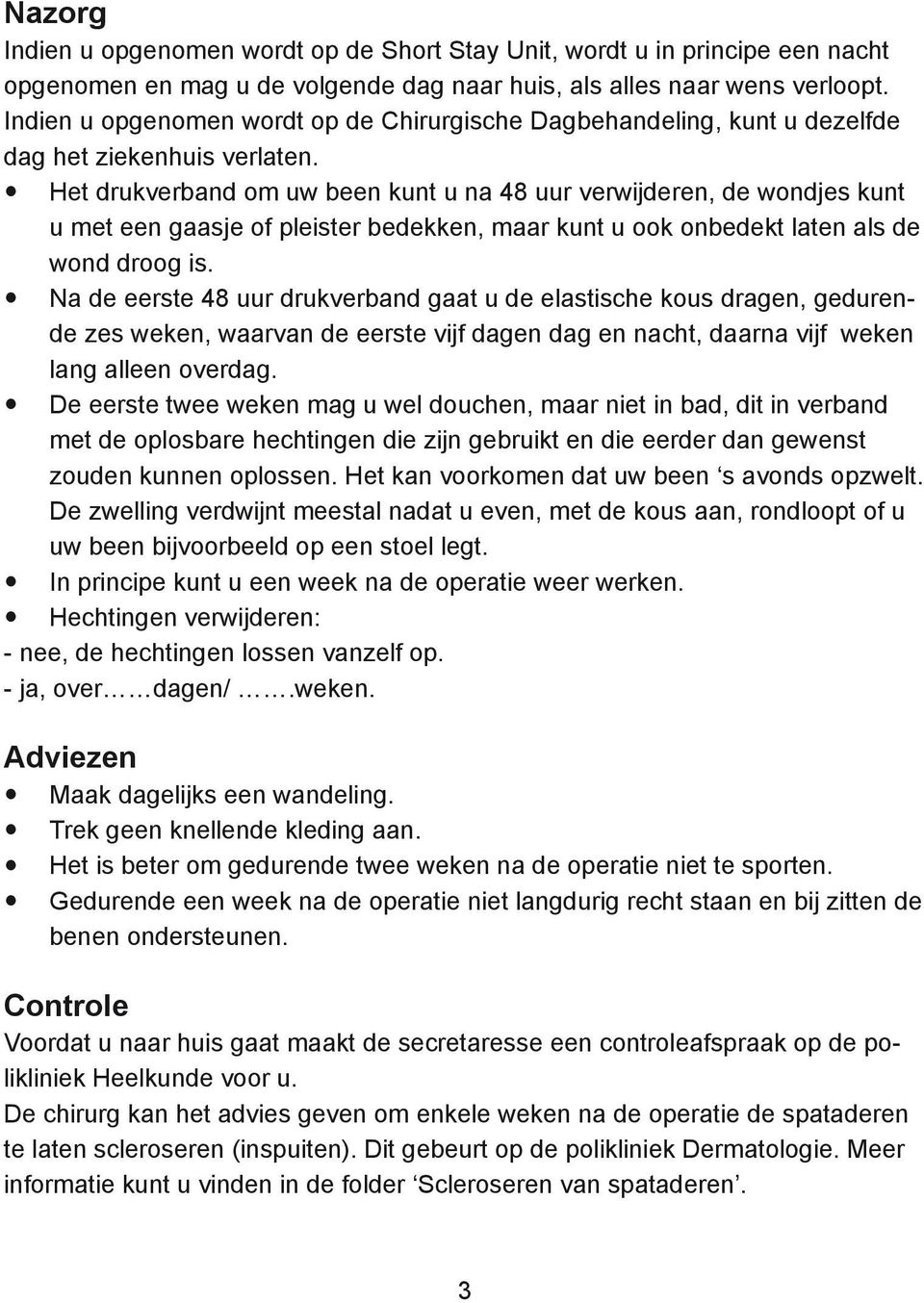 Het drukverband om uw been kunt u na 48 uur verwijderen, de wondjes kunt u met een gaasje of pleister bedekken, maar kunt u ook onbedekt laten als de wond droog is.