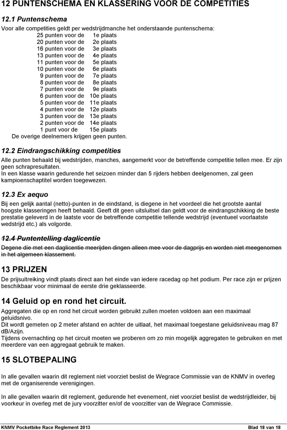 plaats 11 punten voor de 5e plaats 10 punten voor de 6e plaats 9 punten voor de 7e plaats 8 punten voor de 8e plaats 7 punten voor de 9e plaats 6 punten voor de 10e plaats 5 punten voor de 11e plaats