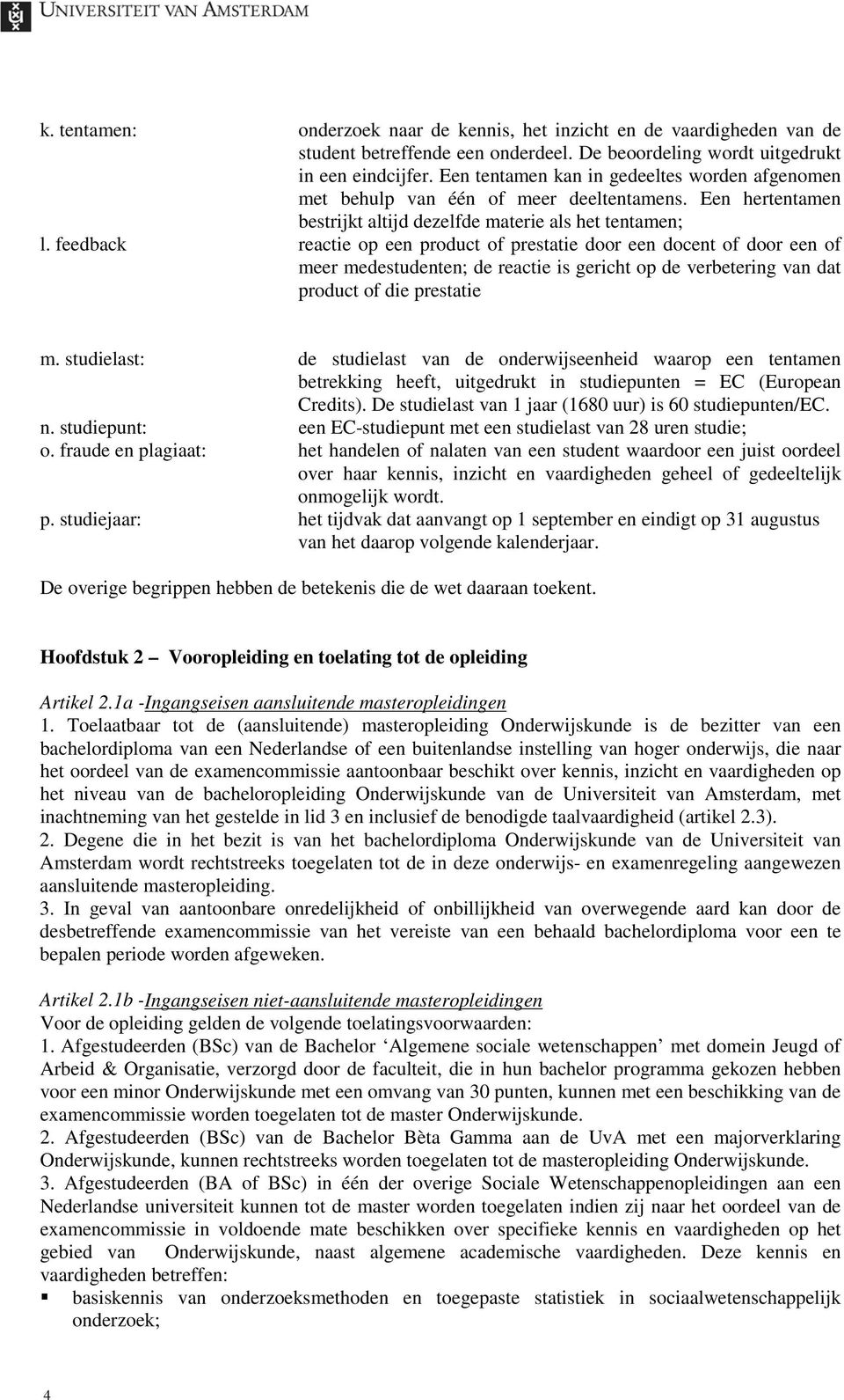 feedback reactie op een product of prestatie door een docent of door een of meer medestudenten; de reactie is gericht op de verbetering van dat product of die prestatie m.