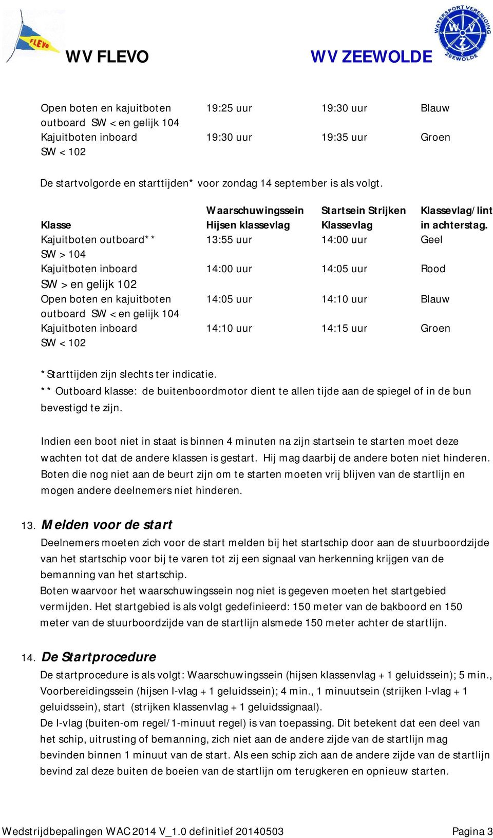 Klassevlag/lint in achterstag. 13:55 uur 14:00 uur Geel 14:00 uur 14:05 uur Rood 14:05 uur 14:10 uur Blauw 14:10 uur 14:15 uur Groen *Starttijden zijn slechts ter indicatie.