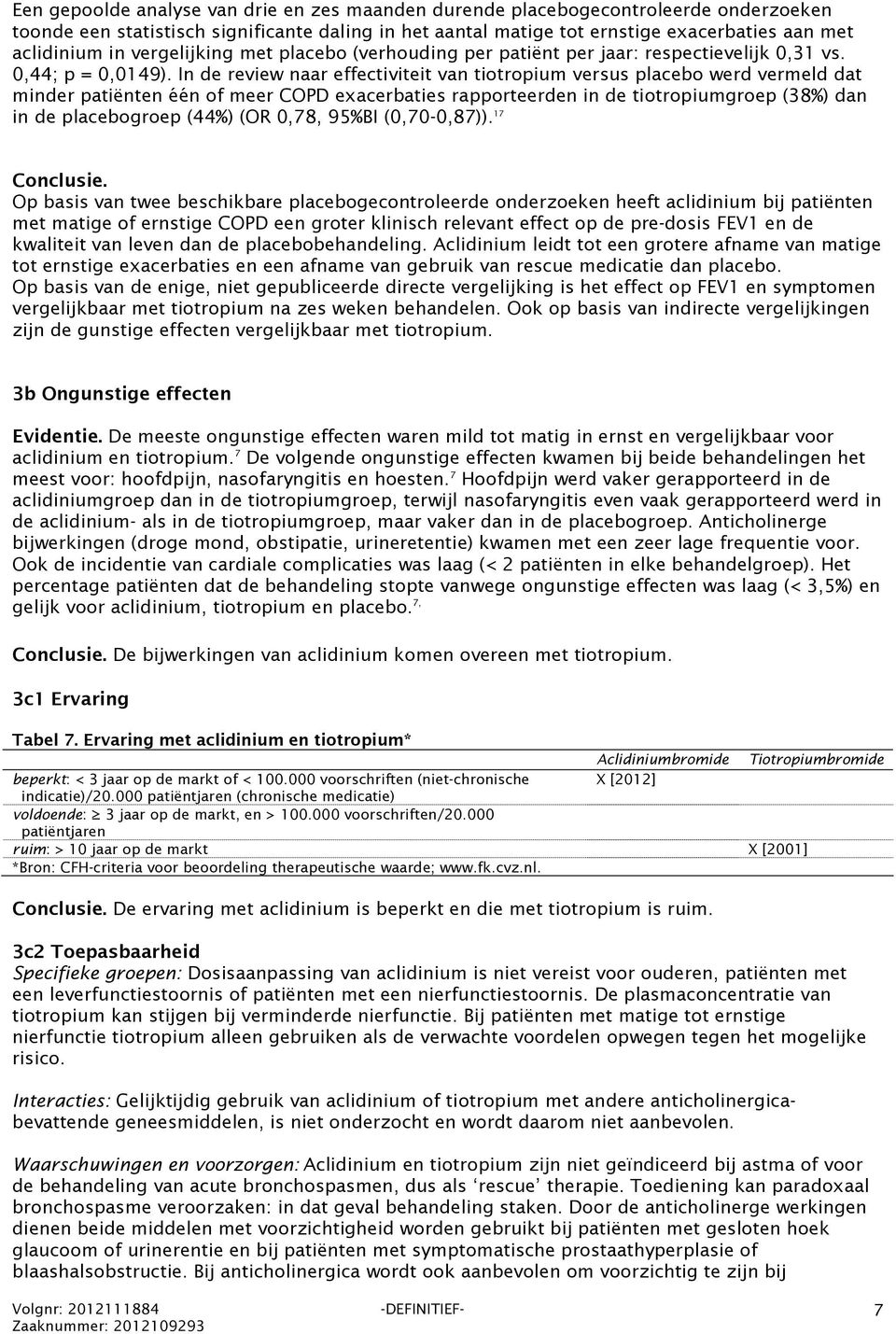 In de review naar effectiviteit van tiotropium versus placebo werd vermeld dat minder patiënten één of meer COPD exacerbaties rapporteerden in de tiotropiumgroep (38%) dan in de placebogroep (44%)