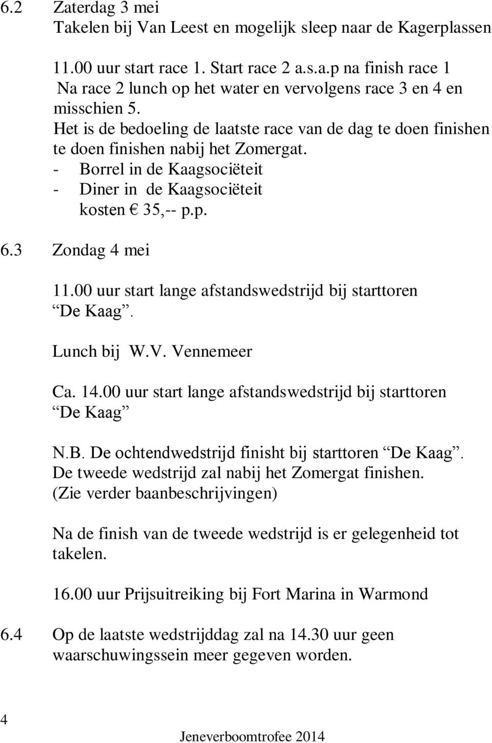 00 uur start lange afstandswedstrijd bij starttoren De Kaag. Lunch bij W.V. Vennemeer Ca. 14.00 uur start lange afstandswedstrijd bij starttoren De Kaag N.B.