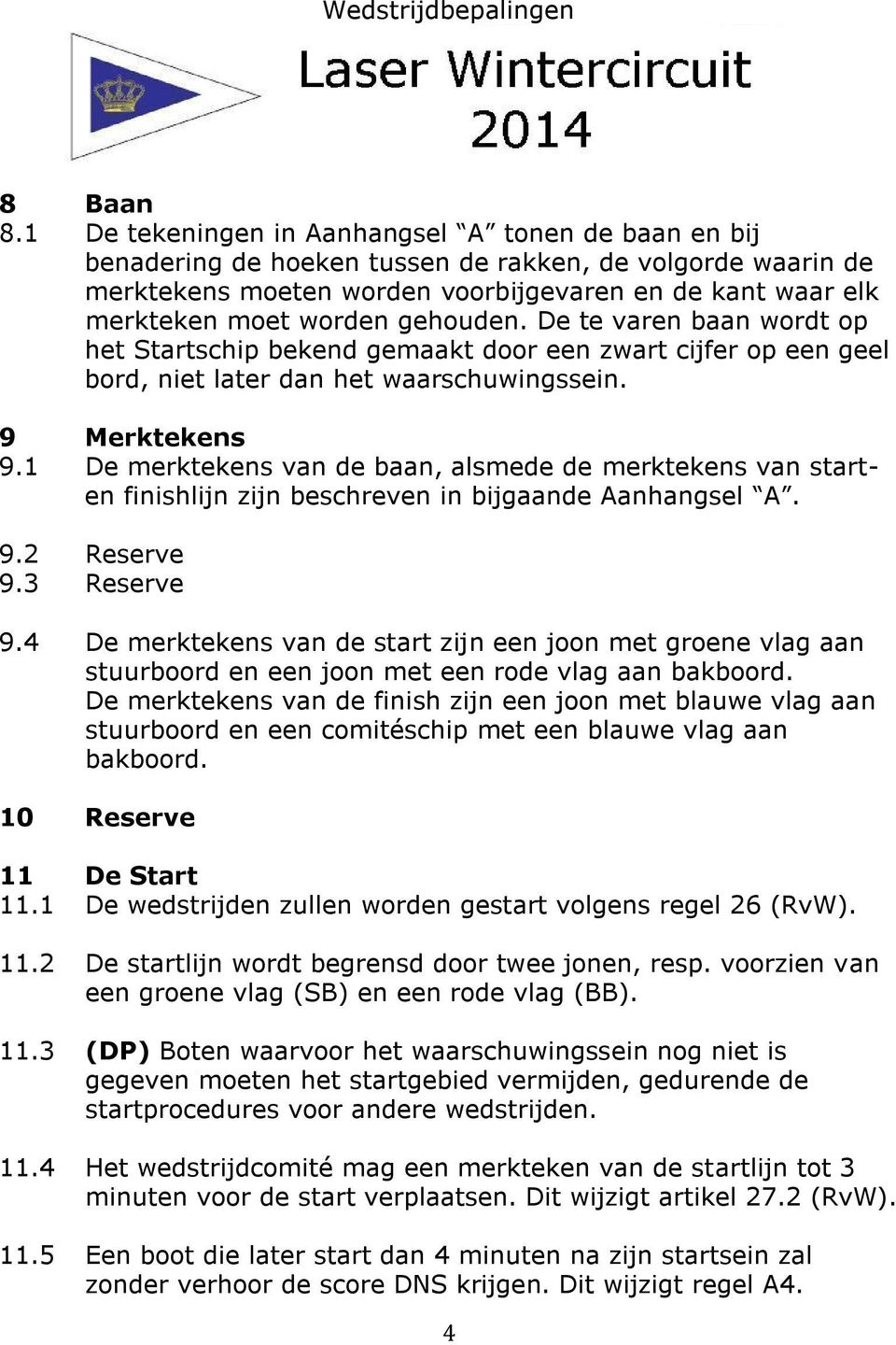 gehouden. De te varen baan wordt op het Startschip bekend gemaakt door een zwart cijfer op een geel bord, niet later dan het waarschuwingssein. 9 Merktekens 9.