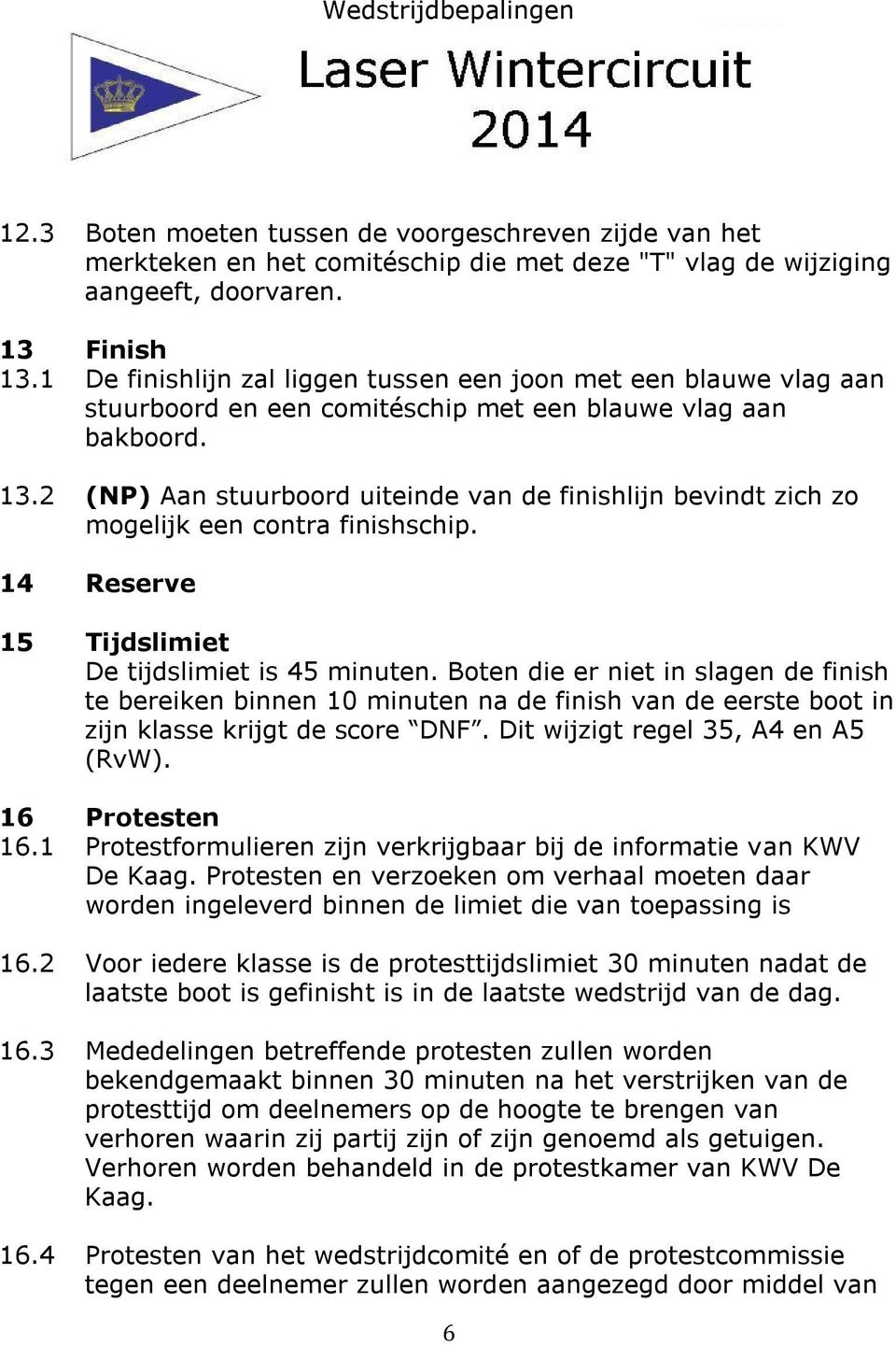 2 (NP) Aan stuurboord uiteinde van de finishlijn bevindt zich zo mogelijk een contra finishschip. 14 Reserve 15 Tijdslimiet De tijdslimiet is 45 minuten.