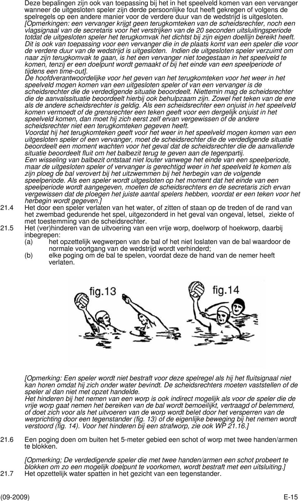 [Opmerkingen: een vervanger krijgt geen terugkomteken van de scheidsrechter, noch een vlagsignaal van de secretaris voor het verstrijken van de 20 seconden uitsluitingsperiode totdat de uitgesloten