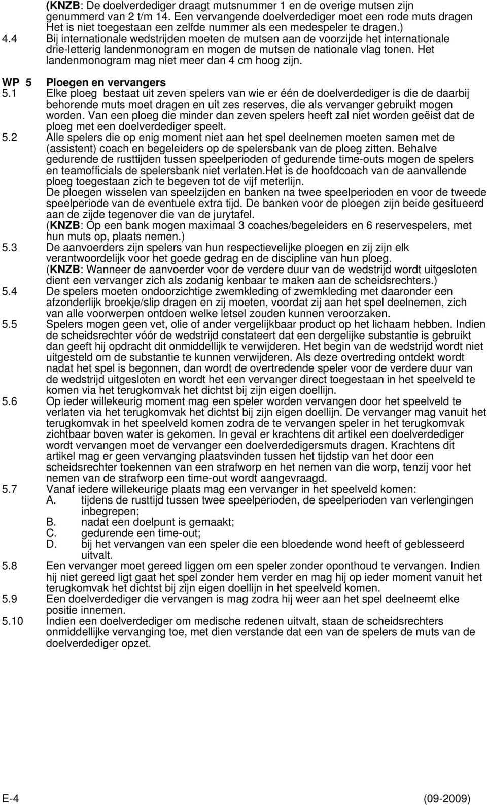 4 Bij internationale wedstrijden moeten de mutsen aan de voorzijde het internationale drie-letterig landenmonogram en mogen de mutsen de nationale vlag tonen.