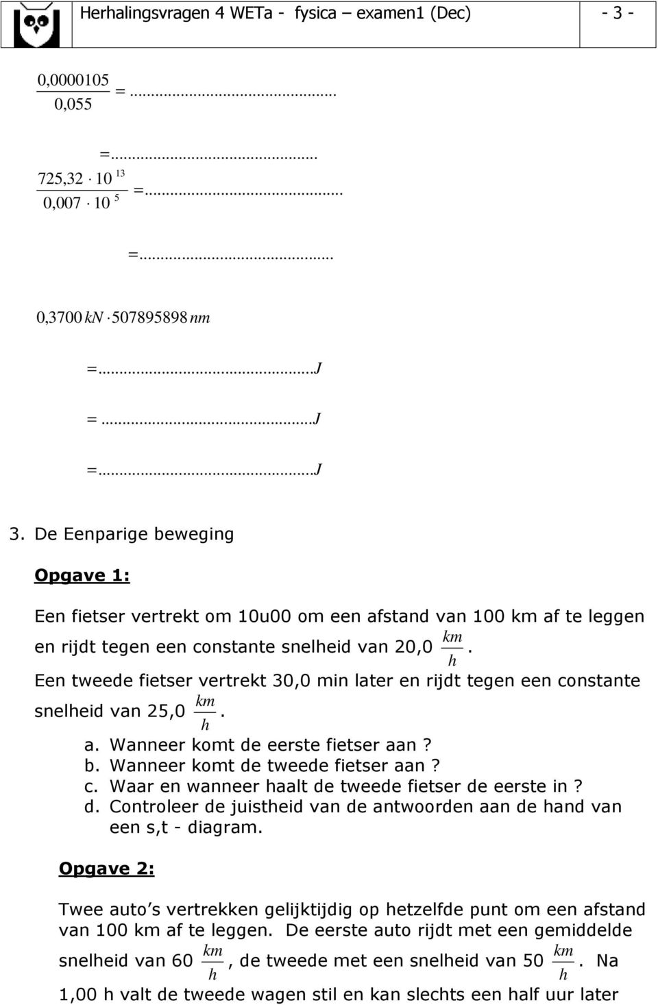 h Een tweede fietser vertrekt 0,0 in later en rijdt tegen een constante k snelheid van 25,0. h a. Wanneer kot de eerste fietser aan? b. Wanneer kot de tweede fietser aan? c. Waar en wanneer haalt de tweede fietser de eerste in?