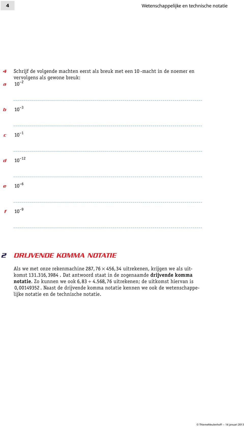 uitkomst 131. 316, 3984. Dat antwoord staat in de zogenaamde drijvende komma notatie. Zo kunnen we ook 6, 83 4.